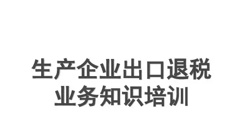 生产企业出口退税业务知识培训.ppt
