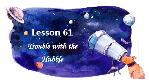 新概念第二Lesson 61 Trouble with the Hubble课件