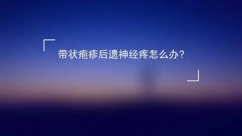 带状疱疹后遗神经疼怎么办