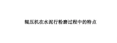 辊压机在水泥行粉磨过程中的特点