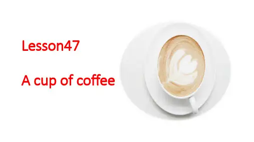 Lesson47Acupofcoffee(课件)新概念英语第一册