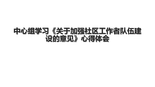 中心组学习《关于加强社区工作者队伍建设的意见》心得体会.pptx