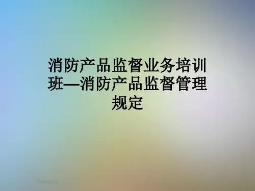 消防产品监督业务培训班—消防产品监督管理规定