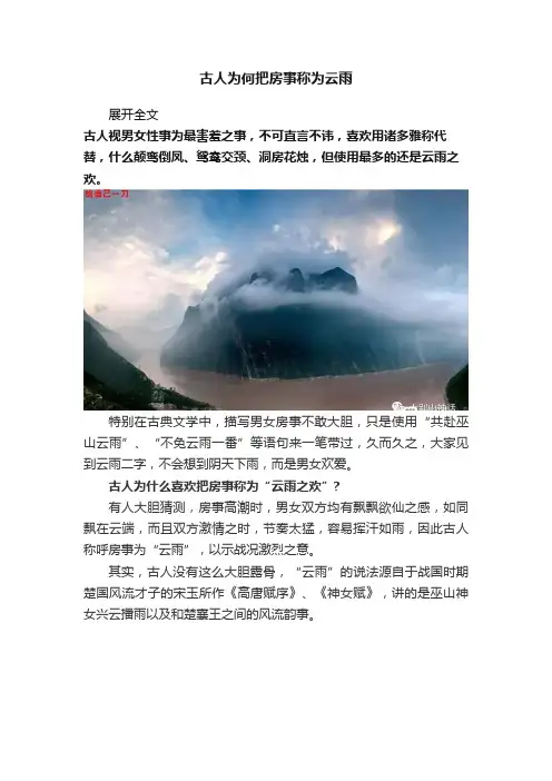 张素梅急下,鼓乐声远张有旺(白)唉!不是呀!(返身欲进门,鼓乐声又起,急看)还不是呀! 张有旺(唱)喇叭声,到处响,今天可忙坏了张有旺,出来出去好几趟,但只见孙家给东家发彩礼,李家上西庄迎新娘.为什么不见毛家把门上,难道说赶考没回来?夹白)不能啊!(唱)大喜的日子这有多荒唐.张素梅(不悦上白)爹,来了吗?张有旺(白)唉,来了不就好了吗!(张有旺见张有梅不悦白)啥事当朗个脸?张素梅(白)爹!张素梅(唱)方才在楼上帮她梳妆,姐姐她不三不四说短道长,别人家办喜事心欢喜,她的脸跌跌咧咧有半尺长.张口就是命不好,说什么偏偏摊了个放牛郎.张有旺(白)怎么又变卦啦?张素梅(白)可不!张素梅(唱)毛哥哥哪点不配她,忠厚老实人人夸奖。
古人为何把房事称为云雨
![古人为何把房事称为云雨