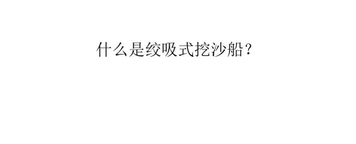 什么是绞吸式挖沙船？