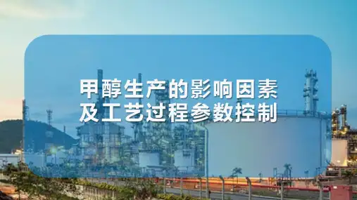 甲醇生产操作条件选择 甲醇生产的影响因素及工艺过程参数控制