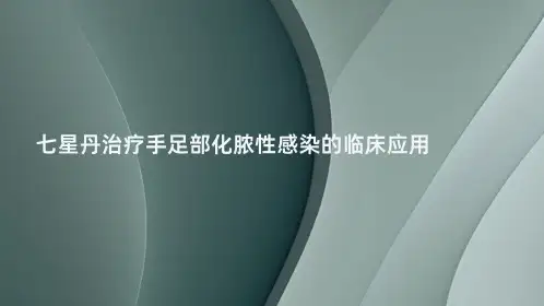 七星丹治疗手足部化脓性感染的临床应用
