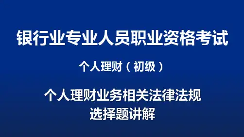 银行从业资格考试-个人理财(初级)理财业务相关法律法规选择题讲解