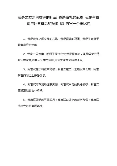 我是亲友之间交往的礼品 我是婚礼的冠冕 我是生者 赠与死者最后的极限 嗯 再写一个排比句